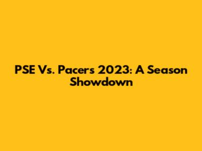 PSE Vs. Pacers 2023: A Season Showdown
