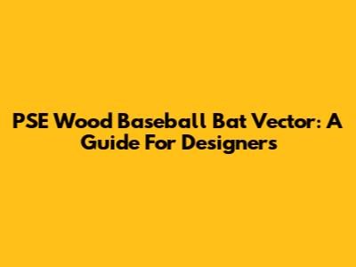 PSE Wood Baseball Bat Vector: A Guide For Designers
