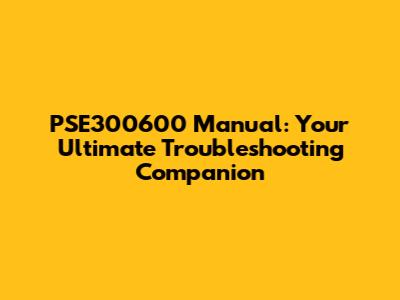 PSE300600 Manual: Your Ultimate Troubleshooting Companion