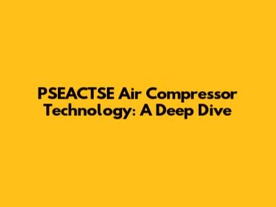 PSEACTSE Air Compressor Technology: A Deep Dive
