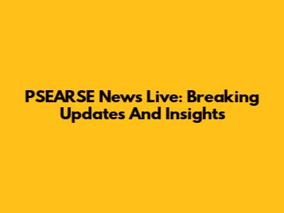 PSEARSE News Live: Breaking Updates And Insights