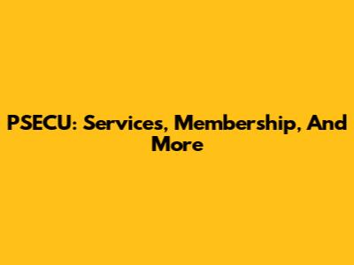 PSECU: Services, Membership, And More