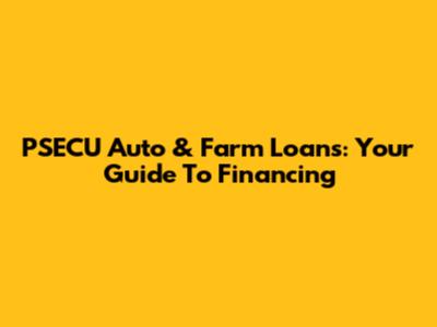 PSECU Auto & Farm Loans: Your Guide To Financing