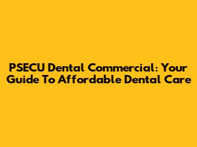 PSECU Dental Commercial: Your Guide To Affordable Dental Care