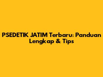 PSEDETIK JATIM Terbaru: Panduan Lengkap & Tips
