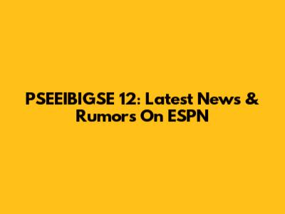 PSEEIBIGSE 12: Latest News & Rumors On ESPN