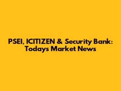 PSEI, ICITIZEN & Security Bank: Today's Market News