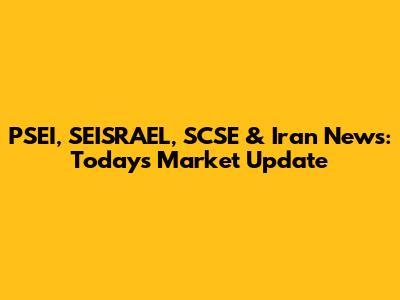 PSEI, SEISRAEL, SCSE & Iran News: Today's Market Update