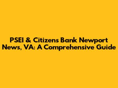 PSEI & Citizens Bank Newport News, VA: A Comprehensive Guide