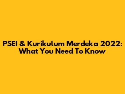 PSEI & Kurikulum Merdeka 2022: What You Need To Know