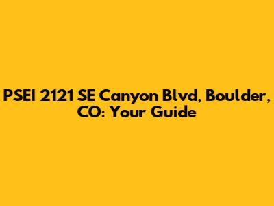 PSEI 2121 SE Canyon Blvd, Boulder, CO: Your Guide