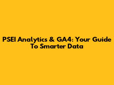 PSEI Analytics & GA4: Your Guide To Smarter Data