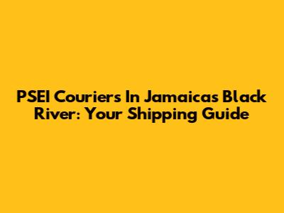 PSEI Couriers In Jamaica's Black River: Your Shipping Guide