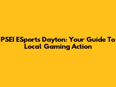PSEI ESports Dayton: Your Guide To Local Gaming Action