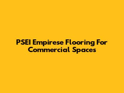 PSEI Empirese Flooring For Commercial Spaces