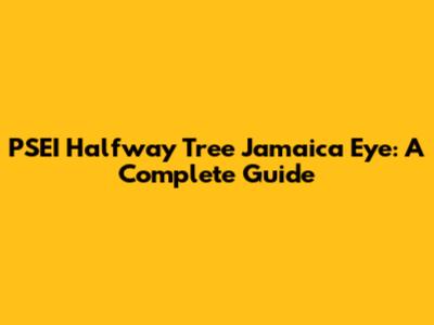PSEI Halfway Tree Jamaica Eye: A Complete Guide