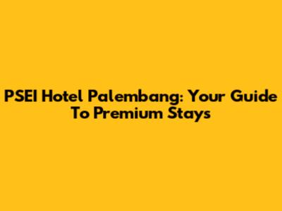 PSEI Hotel Palembang: Your Guide To Premium Stays