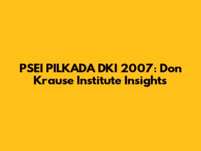 PSEI PILKADA DKI 2007: Don Krause Institute Insights