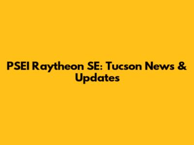 PSEI Raytheon SE: Tucson News & Updates