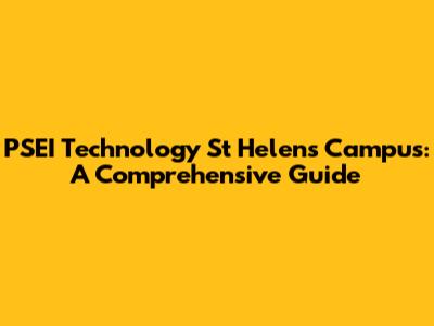 PSEI Technology St Helens Campus: A Comprehensive Guide