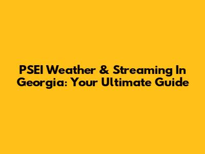 PSEI Weather & Streaming In Georgia: Your Ultimate Guide
