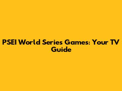 PSEI World Series Games: Your TV Guide