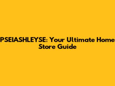 PSEIASHLEYSE: Your Ultimate Home Store Guide