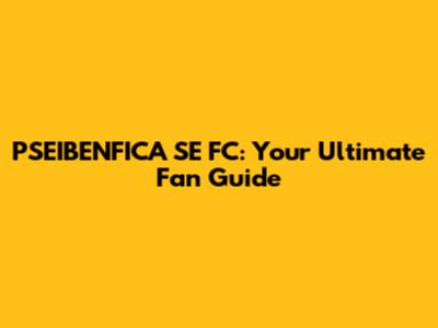 PSEIBENFICA SE FC: Your Ultimate Fan Guide
