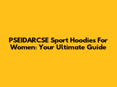 PSEIDARCSE Sport Hoodies For Women: Your Ultimate Guide
