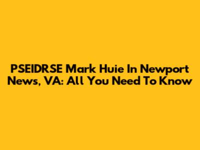 PSEIDRSE Mark Huie In Newport News, VA: All You Need To Know