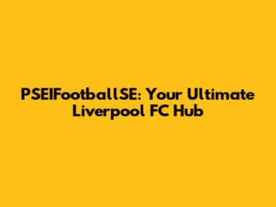 PSEIFootballSE: Your Ultimate Liverpool FC Hub