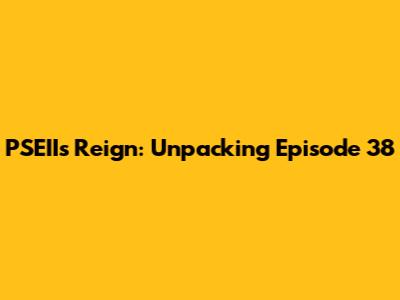 PSEII's Reign: Unpacking Episode 38