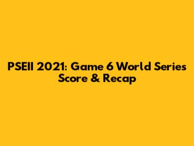 PSEII 2021: Game 6 World Series Score & Recap