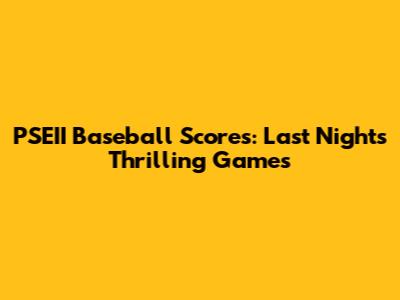 PSEII Baseball Scores: Last Night's Thrilling Games