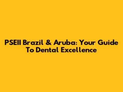 PSEII Brazil & Aruba: Your Guide To Dental Excellence