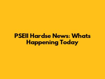 PSEII Hardse News: What's Happening Today