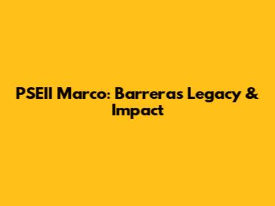 PSEII Marco: Barrera's Legacy & Impact