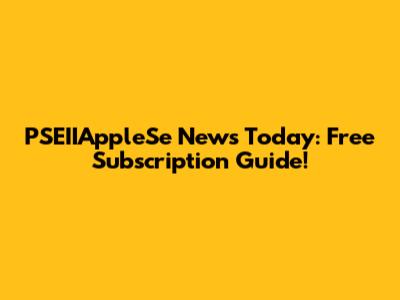 PSEIIAppleSe News Today: Free Subscription Guide!