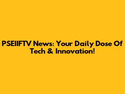 PSEIIFTV News: Your Daily Dose Of Tech & Innovation!
