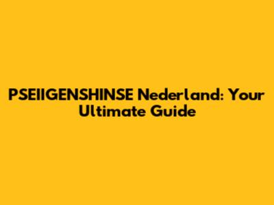 PSEIIGENSHINSE Nederland: Your Ultimate Guide