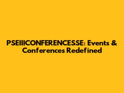 PSEIIICONFERENCESSE: Events & Conferences Redefined