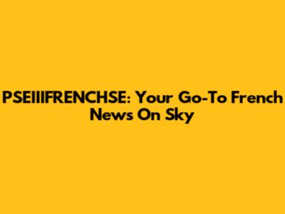 PSEIIIFRENCHSE: Your Go-To French News On Sky