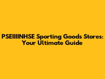 PSEIIIINHSE Sporting Goods Stores: Your Ultimate Guide
