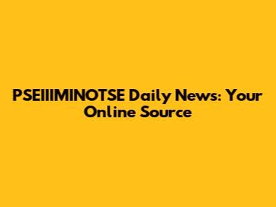 PSEIIIMINOTSE Daily News: Your Online Source