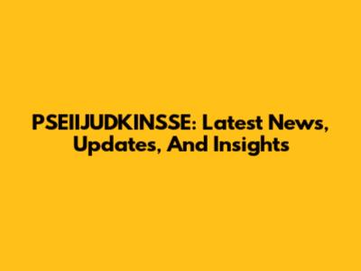 PSEIIJUDKINSSE: Latest News, Updates, And Insights