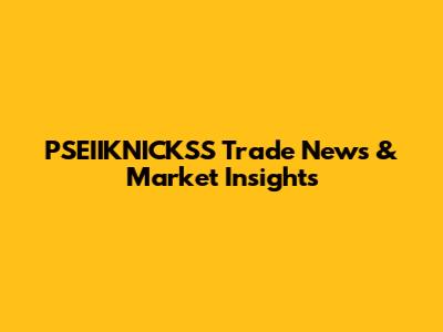 PSEIIKNICKSS Trade News & Market Insights