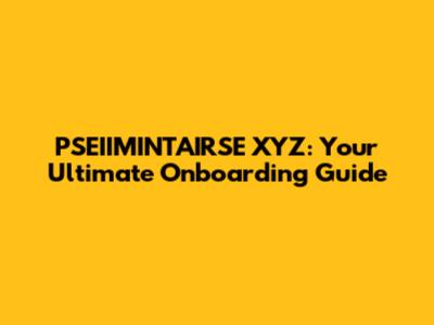 PSEIIMINTAIRSE XYZ: Your Ultimate Onboarding Guide