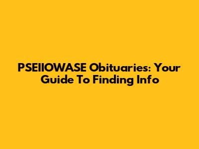 PSEIIOWASE Obituaries: Your Guide To Finding Info