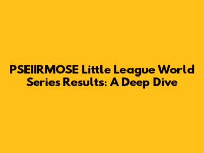 PSEIIRMOSE Little League World Series Results: A Deep Dive