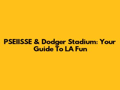 PSEIISSE & Dodger Stadium: Your Guide To LA Fun
